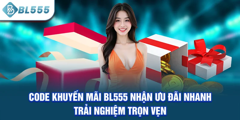 code-khuyen-mai-bl555-nhan-uu-dai-nhanh-trai-nghiem-tron-ven