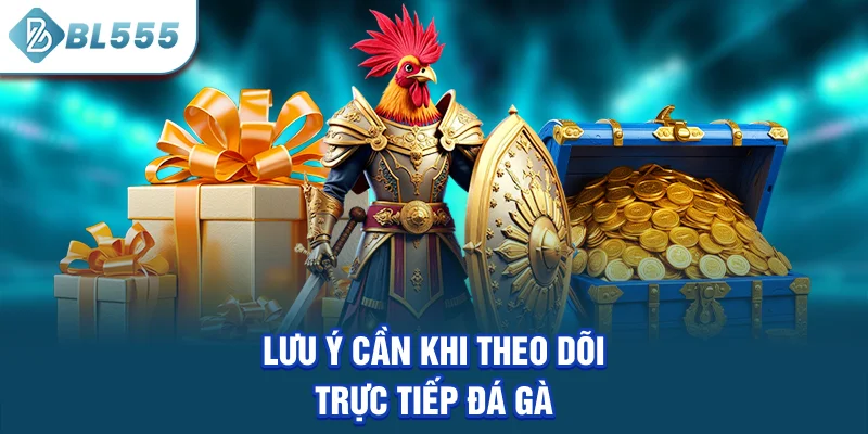 luu-y-can-khi-theo-doi-truc-tiep-da-ga